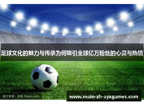 足球文化的魅力与传承为何吸引全球亿万粉丝的心灵与热情 足球文化的魅力与传承为何吸引全球亿万粉丝的心灵与热情