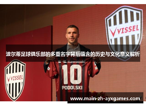 波尔蒂足球俱乐部的多重名字背后蕴含的历史与文化意义解析