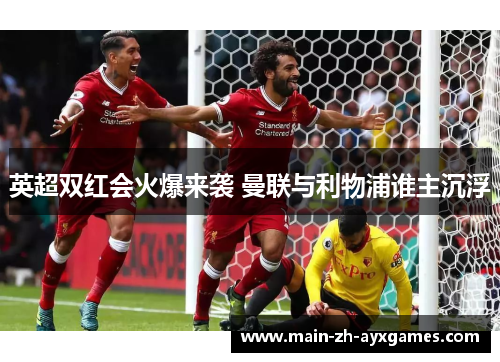 英超双红会火爆来袭 曼联与利物浦谁主沉浮