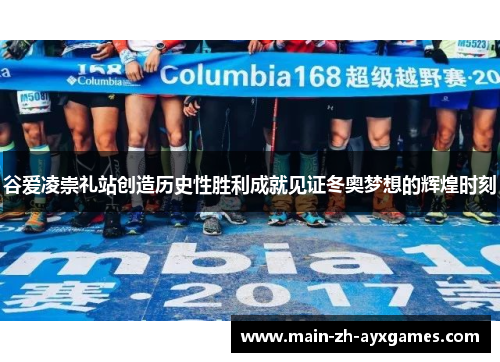 谷爱凌崇礼站创造历史性胜利成就见证冬奥梦想的辉煌时刻