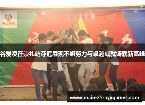 谷爱凌在崇礼站夺冠展现不懈努力与卓越成就铸就新高峰