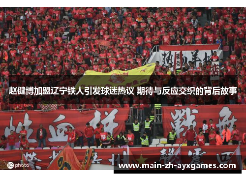 赵健博加盟辽宁铁人引发球迷热议 期待与反应交织的背后故事