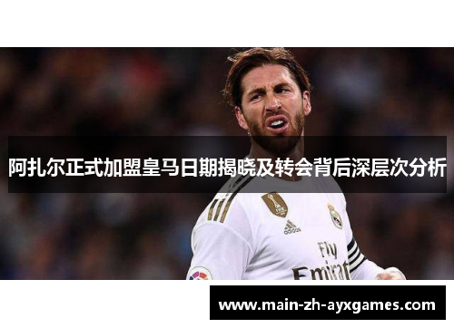 阿扎尔正式加盟皇马日期揭晓及转会背后深层次分析