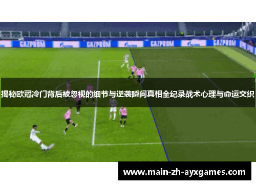 揭秘欧冠冷门背后被忽视的细节与逆袭瞬间真相全纪录战术心理与命运交织