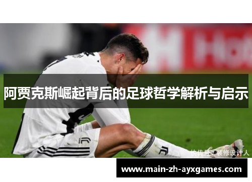 阿贾克斯崛起背后的足球哲学解析与启示