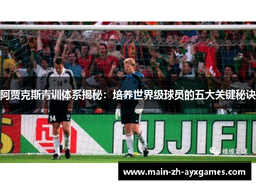 阿贾克斯青训体系揭秘：培养世界级球员的五大关键秘诀