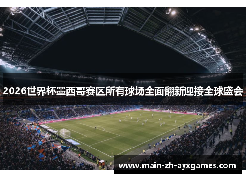 2026世界杯墨西哥赛区所有球场全面翻新迎接全球盛会