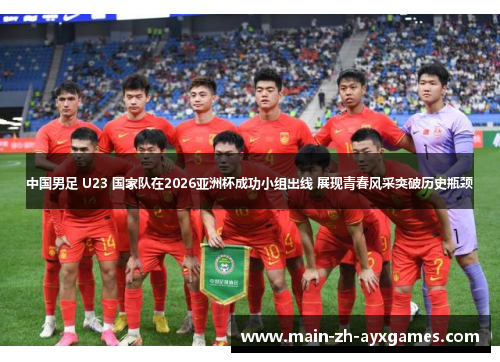 中国男足 U23 国家队在2026亚洲杯成功小组出线 展现青春风采突破历史瓶颈