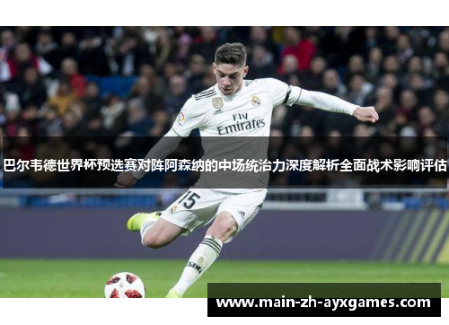 巴尔韦德世界杯预选赛对阵阿森纳的中场统治力深度解析全面战术影响评估