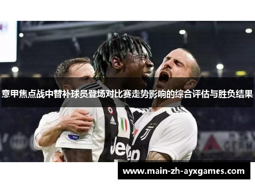 意甲焦点战中替补球员登场对比赛走势影响的综合评估与胜负结果