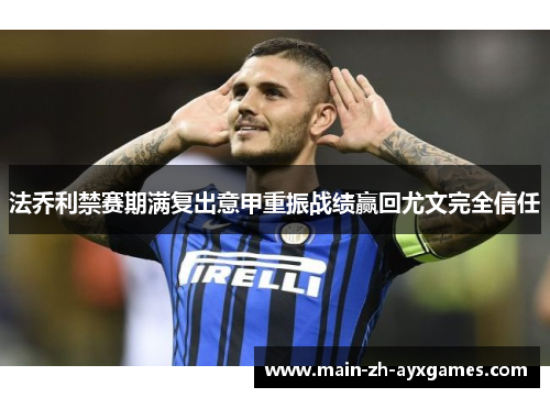 法乔利禁赛期满复出意甲重振战绩赢回尤文完全信任