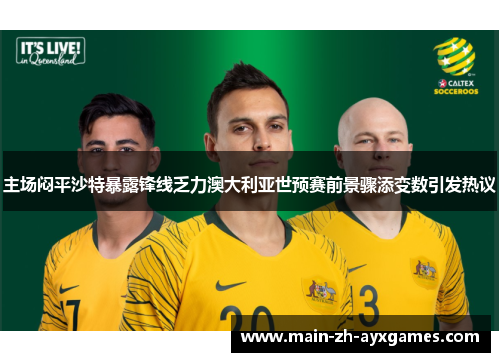 主场闷平沙特暴露锋线乏力澳大利亚世预赛前景骤添变数引发热议