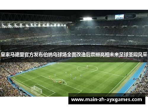 皇家马德里官方发布伯纳乌球场全面改造后震撼亮相未来足球圣殿风采