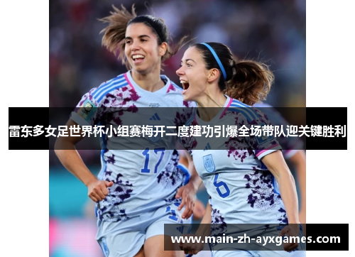 雷东多女足世界杯小组赛梅开二度建功引爆全场带队迎关键胜利